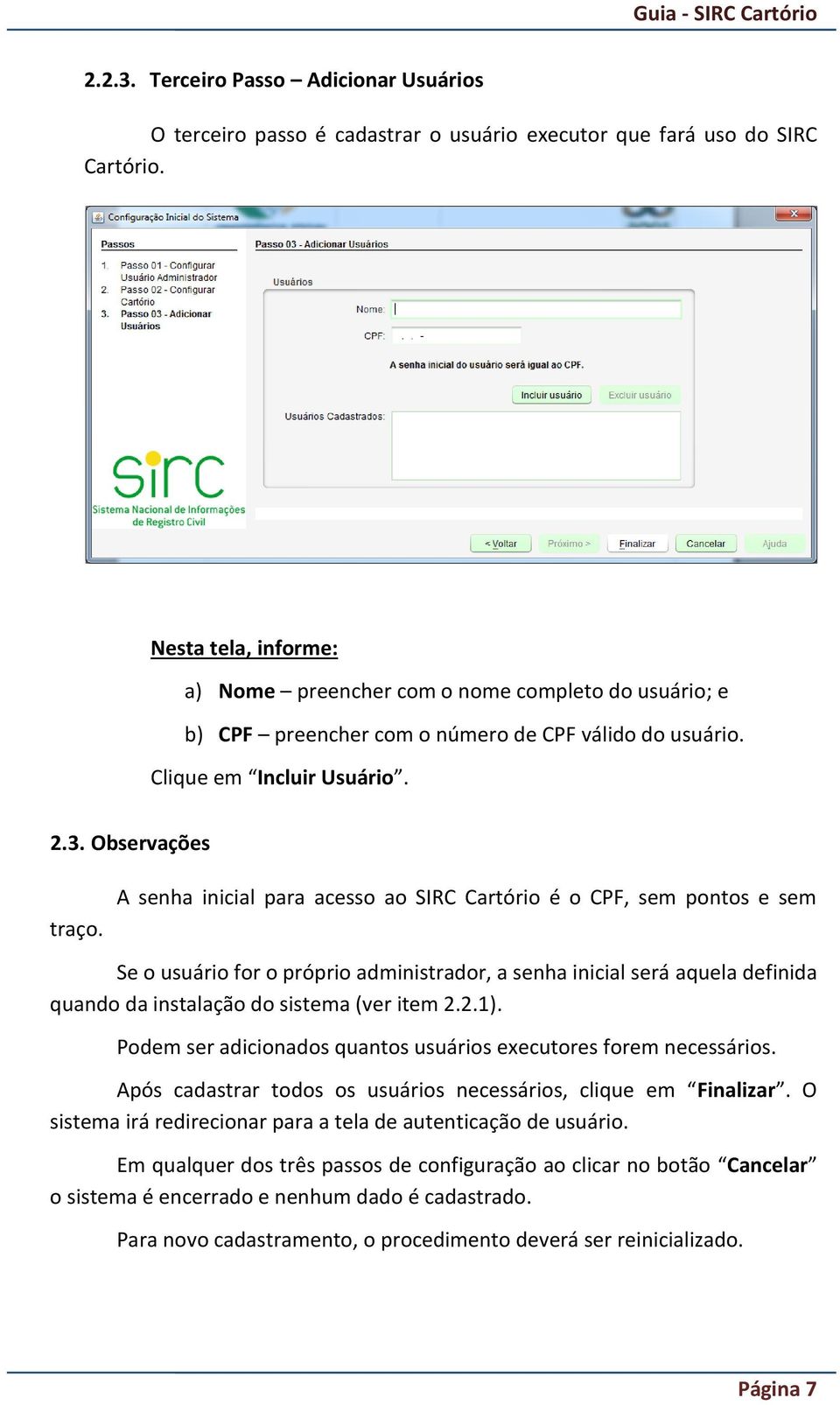 A senha inicial para acesso ao SIRC Cartório é o CPF, sem pontos e sem Se o usuário for o próprio administrador, a senha inicial será aquela definida quando da instalação do sistema (ver item 2.2.1).