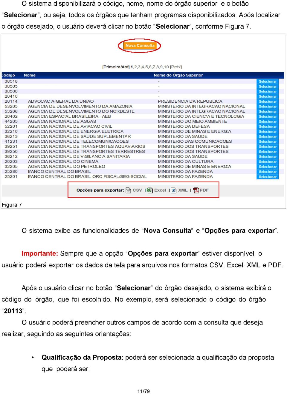 Importante: Sempre que a opção Opções para exportar estiver disponível, o usuário poderá exportar os dados da tela para arquivos nos formatos CSV, Excel, XML e PDF.