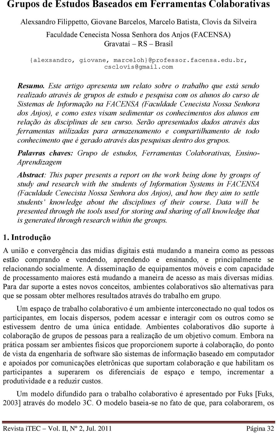 Este artigo apresenta um relato sobre o trabalho que está sendo realizado através de grupos de estudo e pesquisa com os alunos do curso de Sistemas de Informação na FACENSA (Faculdade Cenecista Nossa