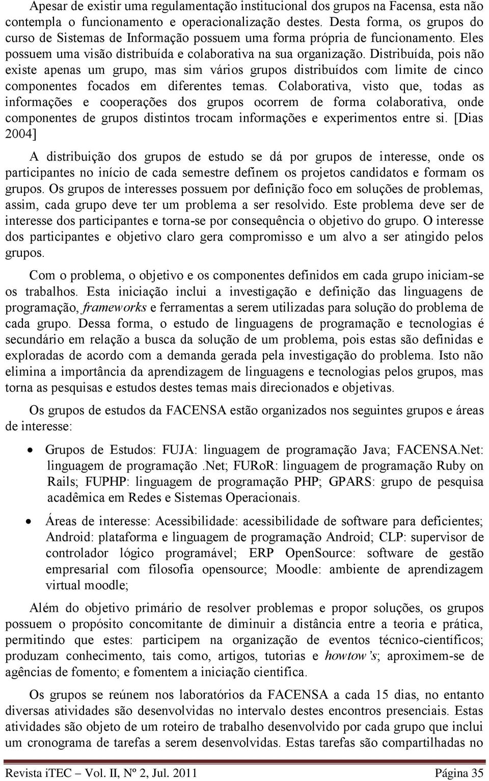 Distribuída, pois não existe apenas um grupo, mas sim vários grupos distribuídos com limite de cinco componentes focados em diferentes temas.