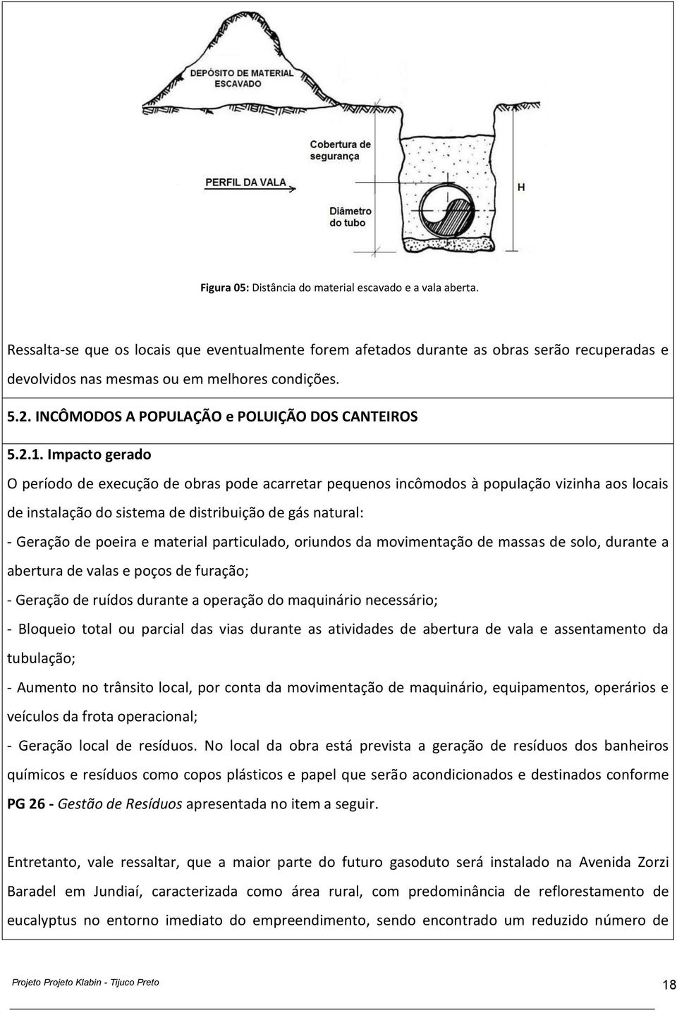 Impacto gerado O período de execução de obras pode acarretar pequenos incômodos à população vizinha aos locais de instalação do sistema de distribuição de gás natural: - Geração de poeira e material