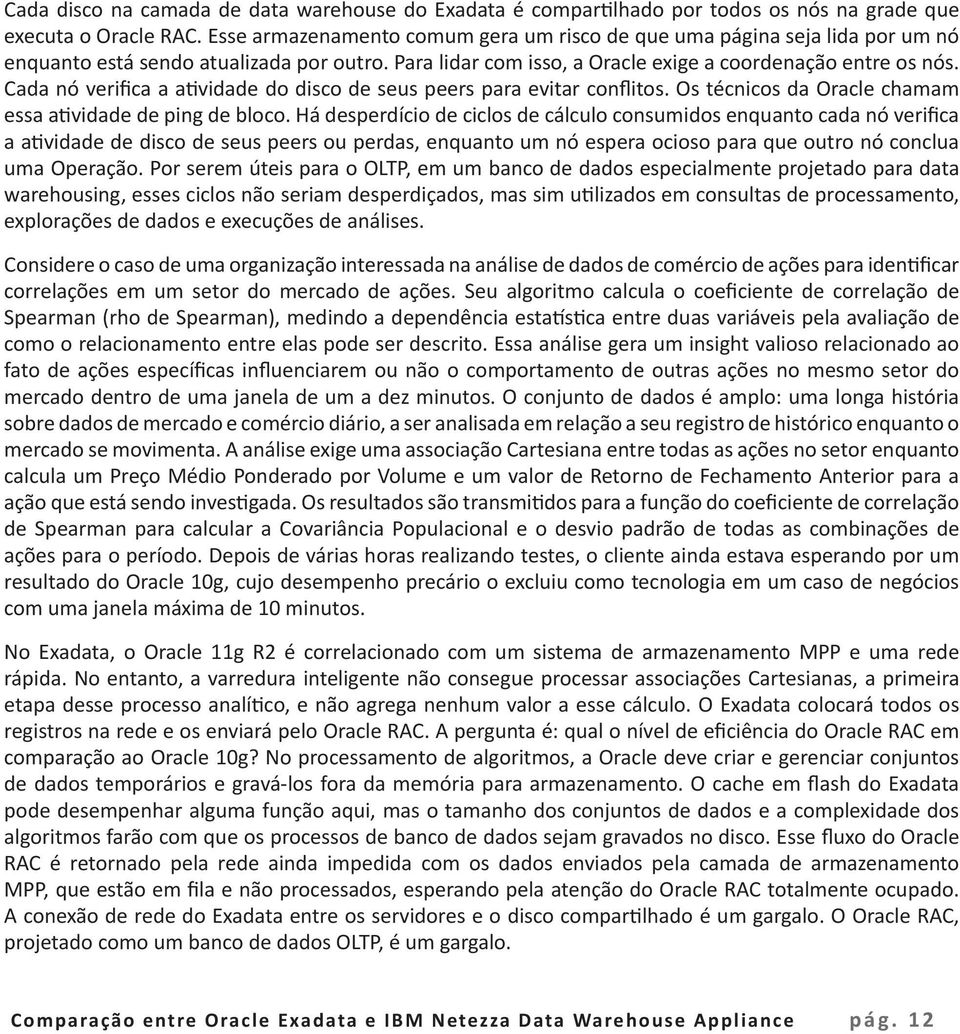 Cada nó verifica a atividade do disco de seus peers para evitar conflitos. Os técnicos da Oracle chamam essa atividade de ping de bloco.