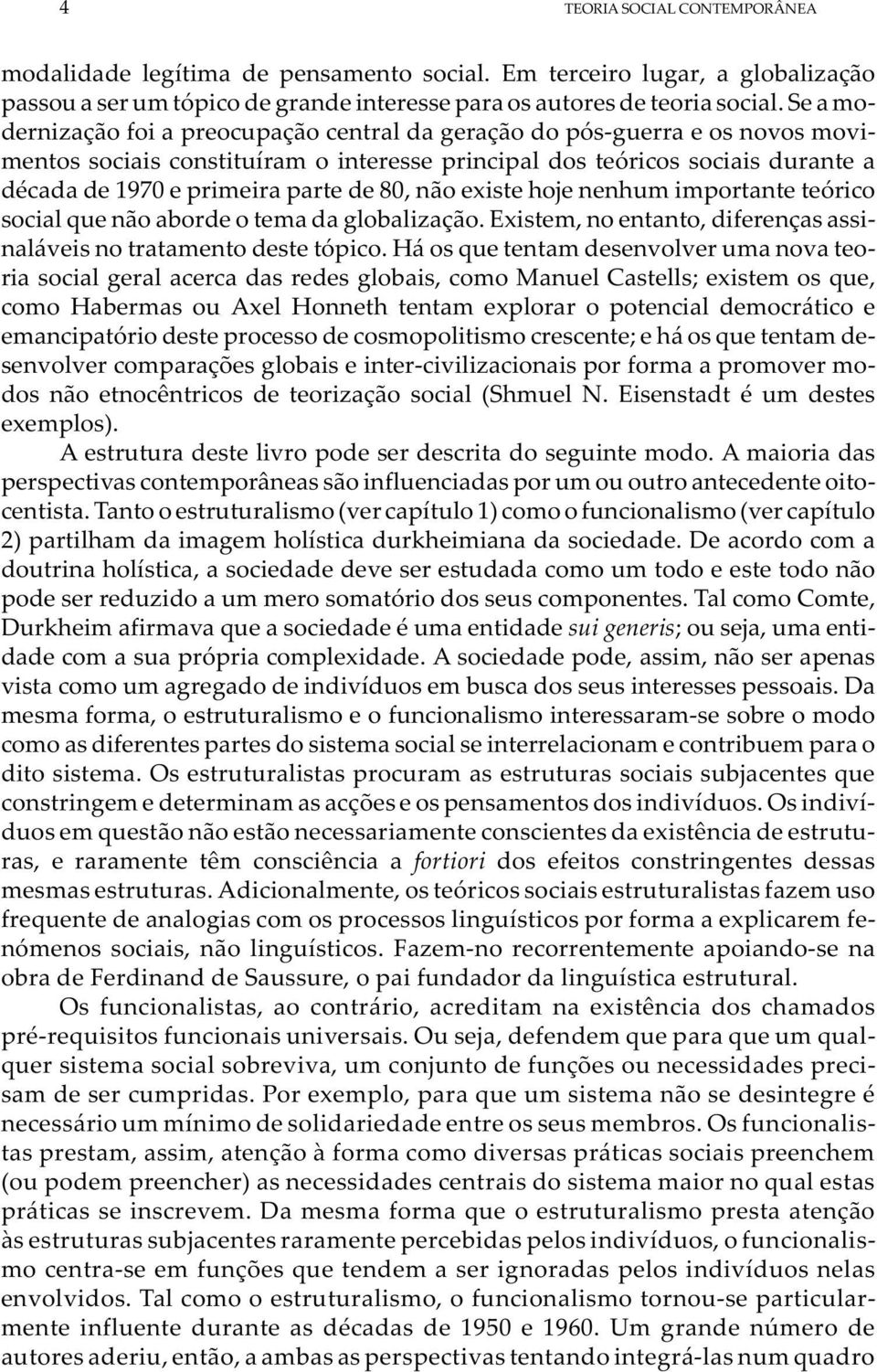 80, não existe hoje nenhum importante teórico social que não aborde o tema da globalização. Existem, no entanto, diferenças assinaláveis no tratamento deste tópico.