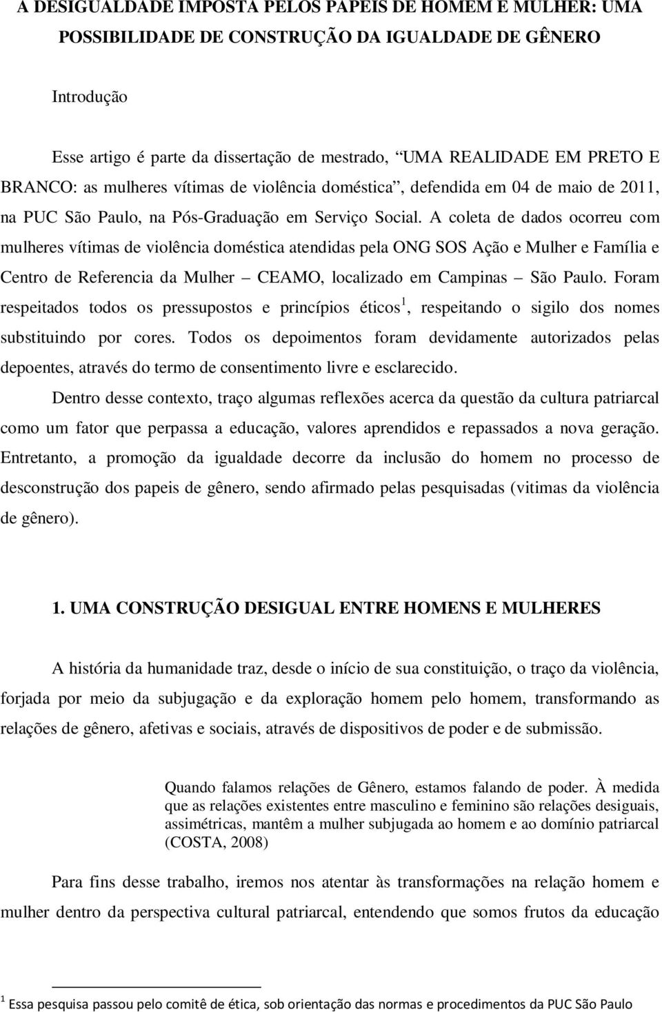 A coleta de dados ocorreu com mulheres vítimas de violência doméstica atendidas pela ONG SOS Ação e Mulher e Família e Centro de Referencia da Mulher CEAMO, localizado em Campinas São Paulo.