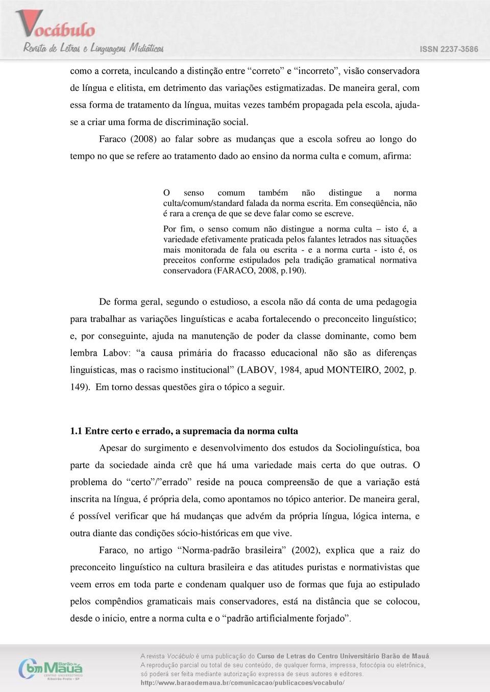 Faraco (2008) ao falar sobre as mudanças que a escola sofreu ao longo do tempo no que se refere ao tratamento dado ao ensino da norma culta e comum, afirma: O senso comum também não distingue a norma