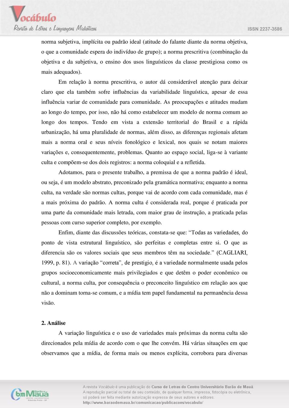 Em relação à norma prescritiva, o autor dá considerável atenção para deixar claro que ela também sofre influências da variabilidade linguística, apesar de essa influência variar de comunidade para