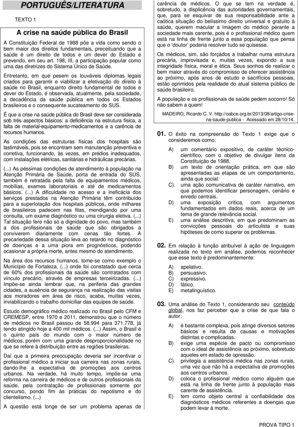 Entretanto, em que pesem os louváveis diplomas legais criados para garantir e viabilizar a efetivação do direito à saúde no Brasil, enquanto direito fundamental de todos e dever do Estado, é