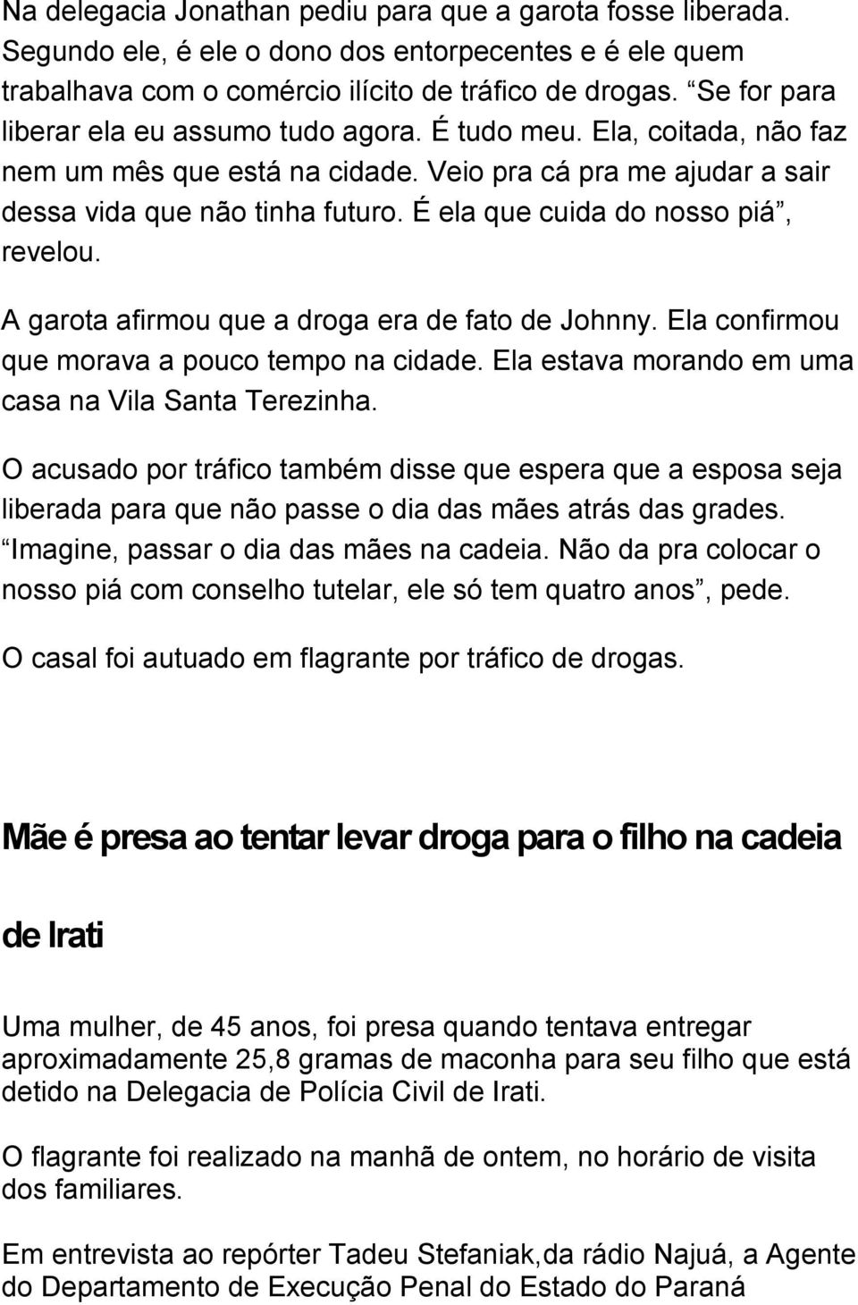 É ela que cuida do nosso piá, revelou. A garota afirmou que a droga era de fato de Johnny. Ela confirmou que morava a pouco tempo na cidade. Ela estava morando em uma casa na Vila Santa Terezinha.