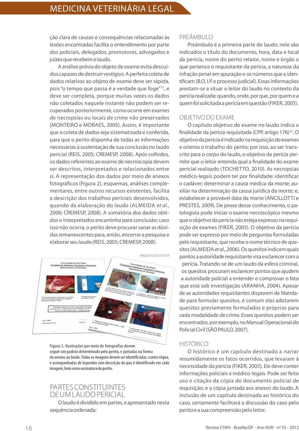 A perfeita coleta de dados relativos ao objeto de exame deve ser rápida, pois o tempo que passa é a verdade que foge 11, e deve ser completa, porque muitas vezes os dados não coletados naquele