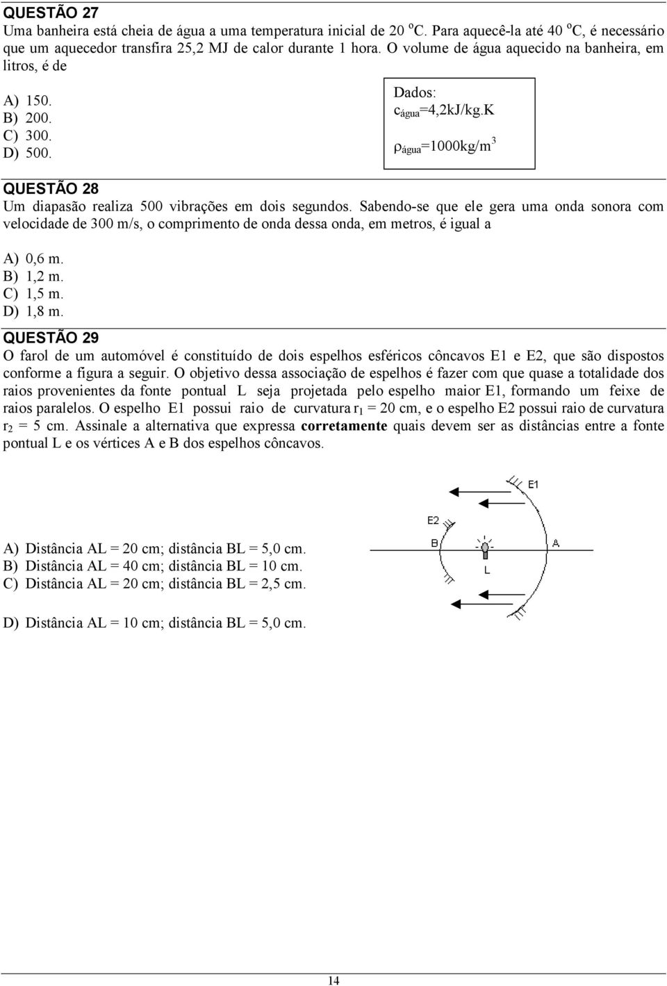 Sabendo-se que ele gera uma onda sonora com velocidade de m/s, o comprimento de onda dessa onda, em metros, é igual a A),6 m. B) 1, m. C) 1, m. D) 1,8 m. Dados: c água =4,kJ/kg.