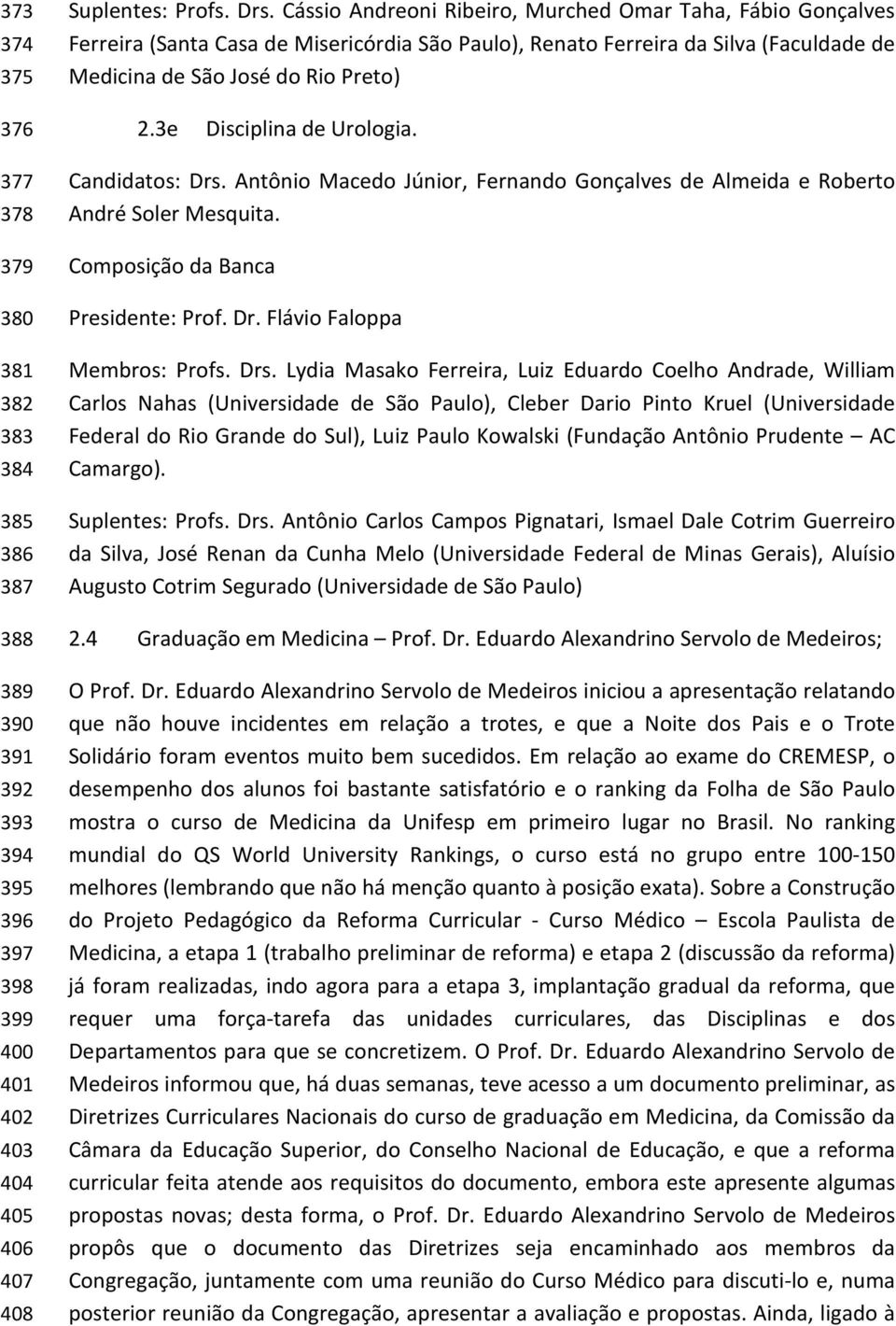 3e Disciplina de Urologia. Candidatos: Drs. Antônio Macedo Júnior, Fernando Gonçalves de Almeida e Roberto André Soler Mesquita. Composição da Banca Presidente: Prof. Dr. Flávio Faloppa Membros: Profs.