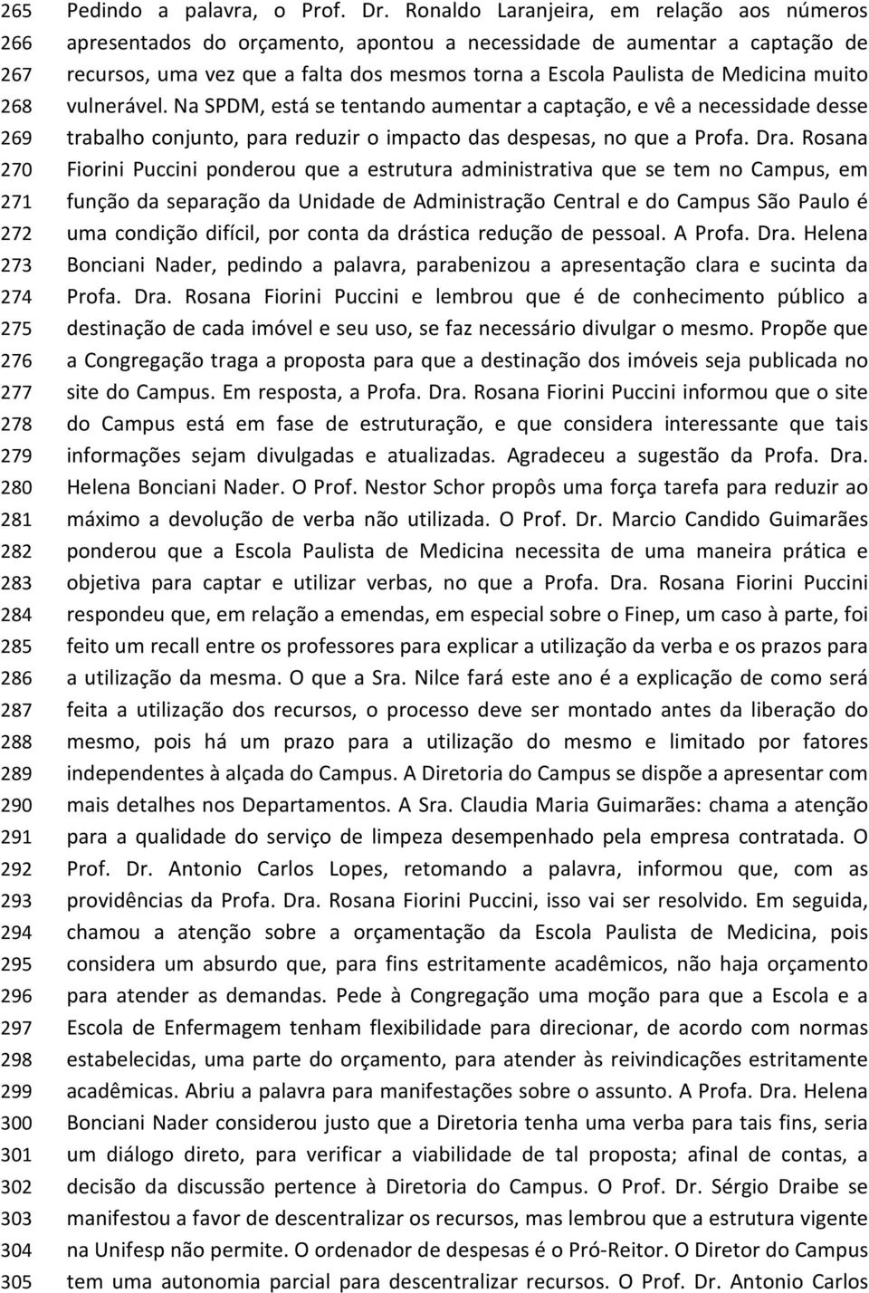 muito vulnerável. Na SPDM, está se tentando aumentar a captação, e vê a necessidade desse trabalho conjunto, para reduzir o impacto das despesas, no que a Profa. Dra.