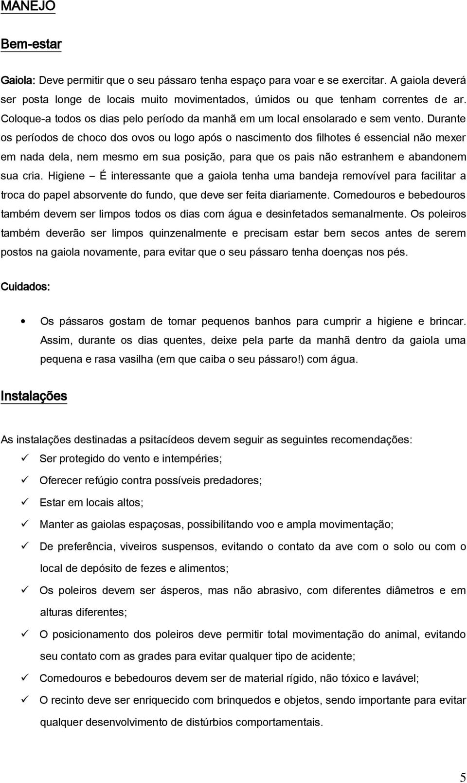 Durante os períodos de choco dos ovos ou logo após o nascimento dos filhotes é essencial não mexer em nada dela, nem mesmo em sua posição, para que os pais não estranhem e abandonem sua cria.