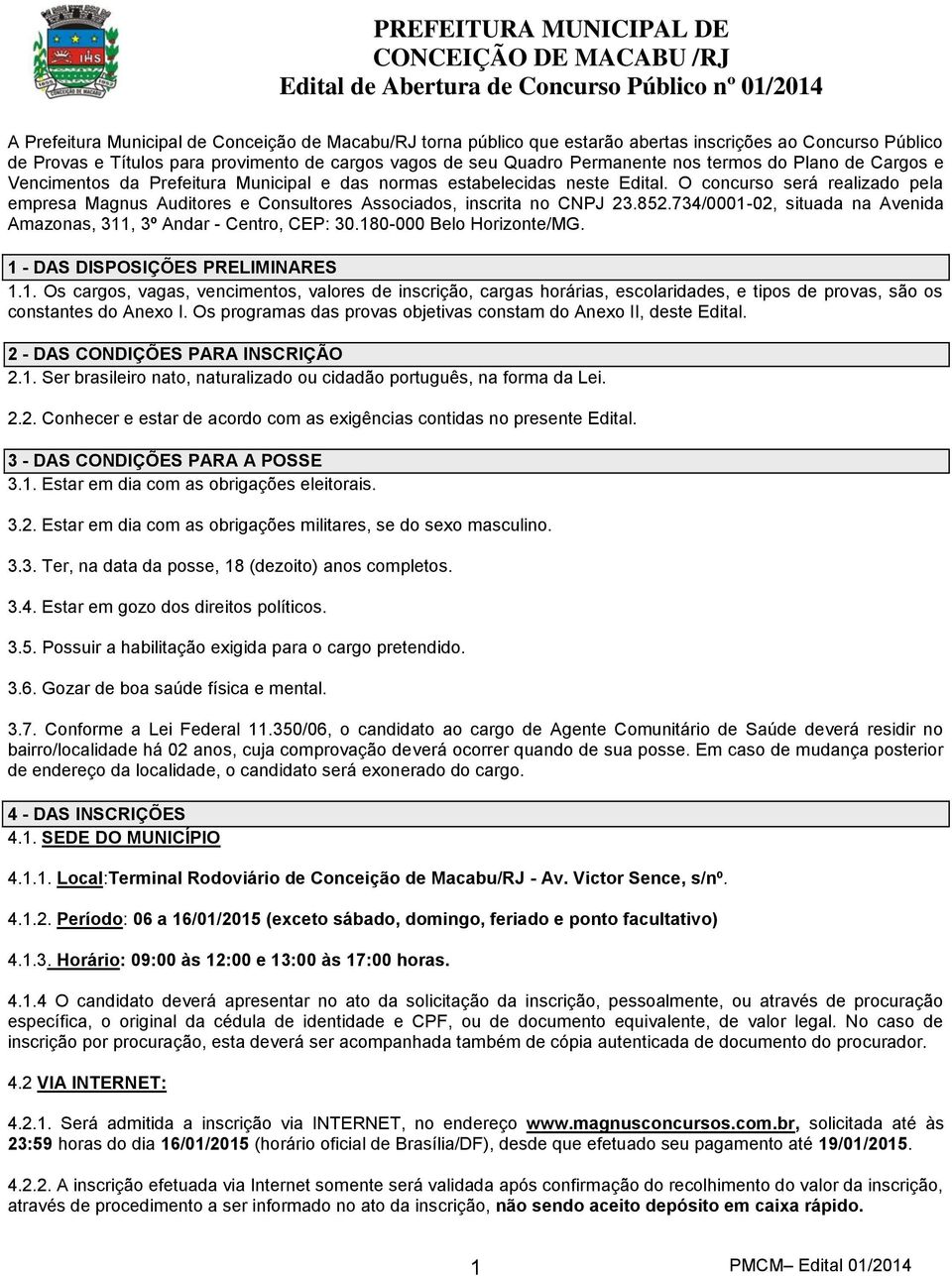 O concurso será realizado pela empresa Magnus Auditores e Consultores Associados, inscrita no CNPJ 23.852.734/0001-02, situada na Avenida Amazonas, 311, 3º Andar - Centro, CEP: 30.