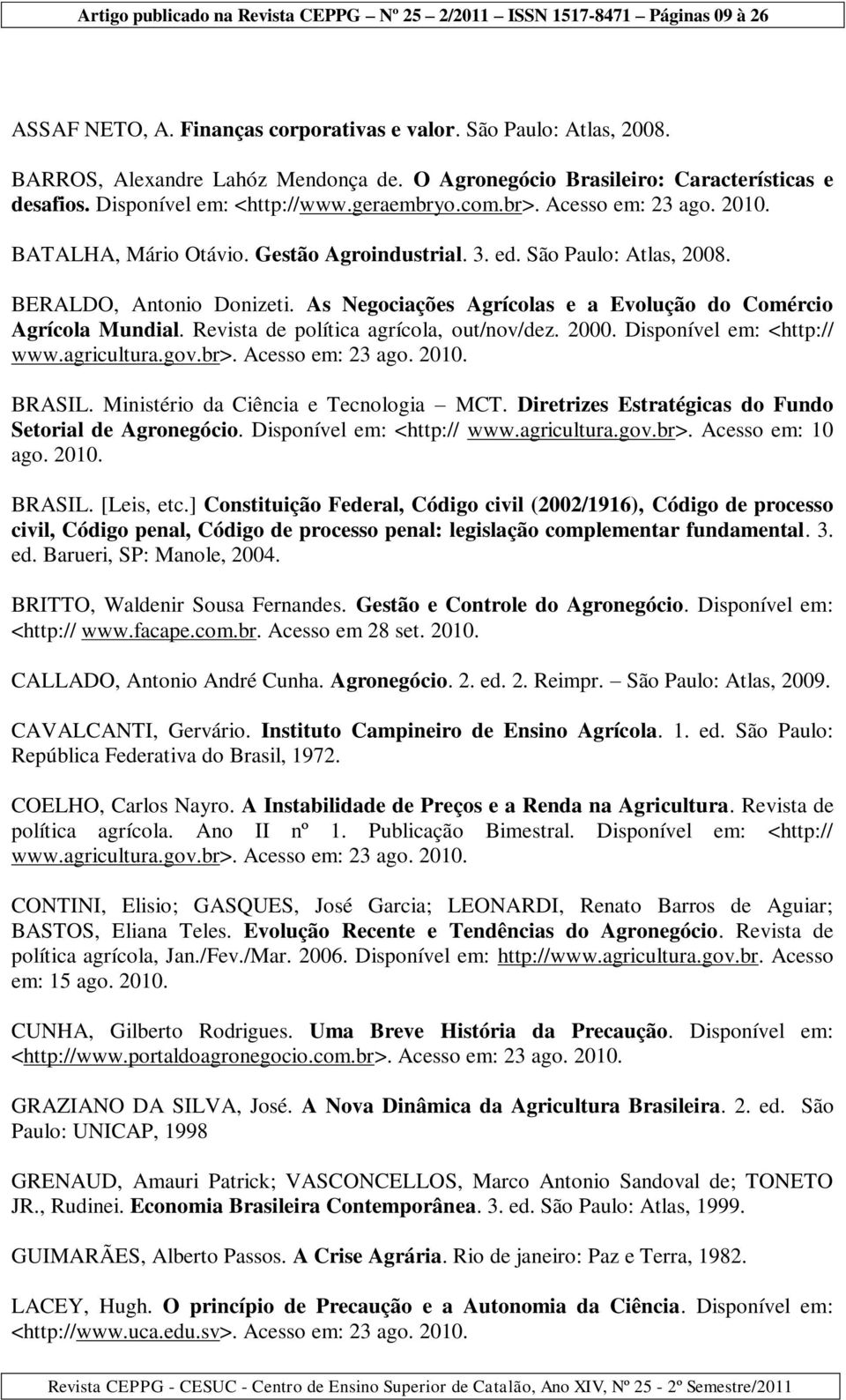 As Negociações Agrícolas e a Evolução do Comércio Agrícola Mundial. Revista de política agrícola, out/nov/dez. 2000. Disponível em: <http:// www.agricultura.gov.br>. Acesso em: 23 ago. 2010. BRASIL.