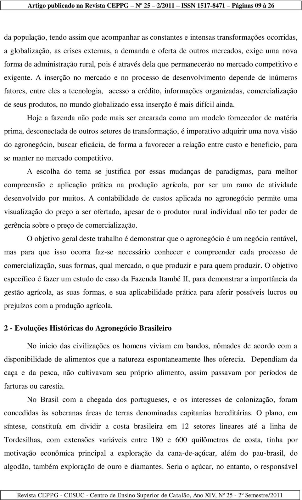 A inserção no mercado e no processo de desenvolvimento depende de inúmeros fatores, entre eles a tecnologia, acesso a crédito, informações organizadas, comercialização de seus produtos, no mundo