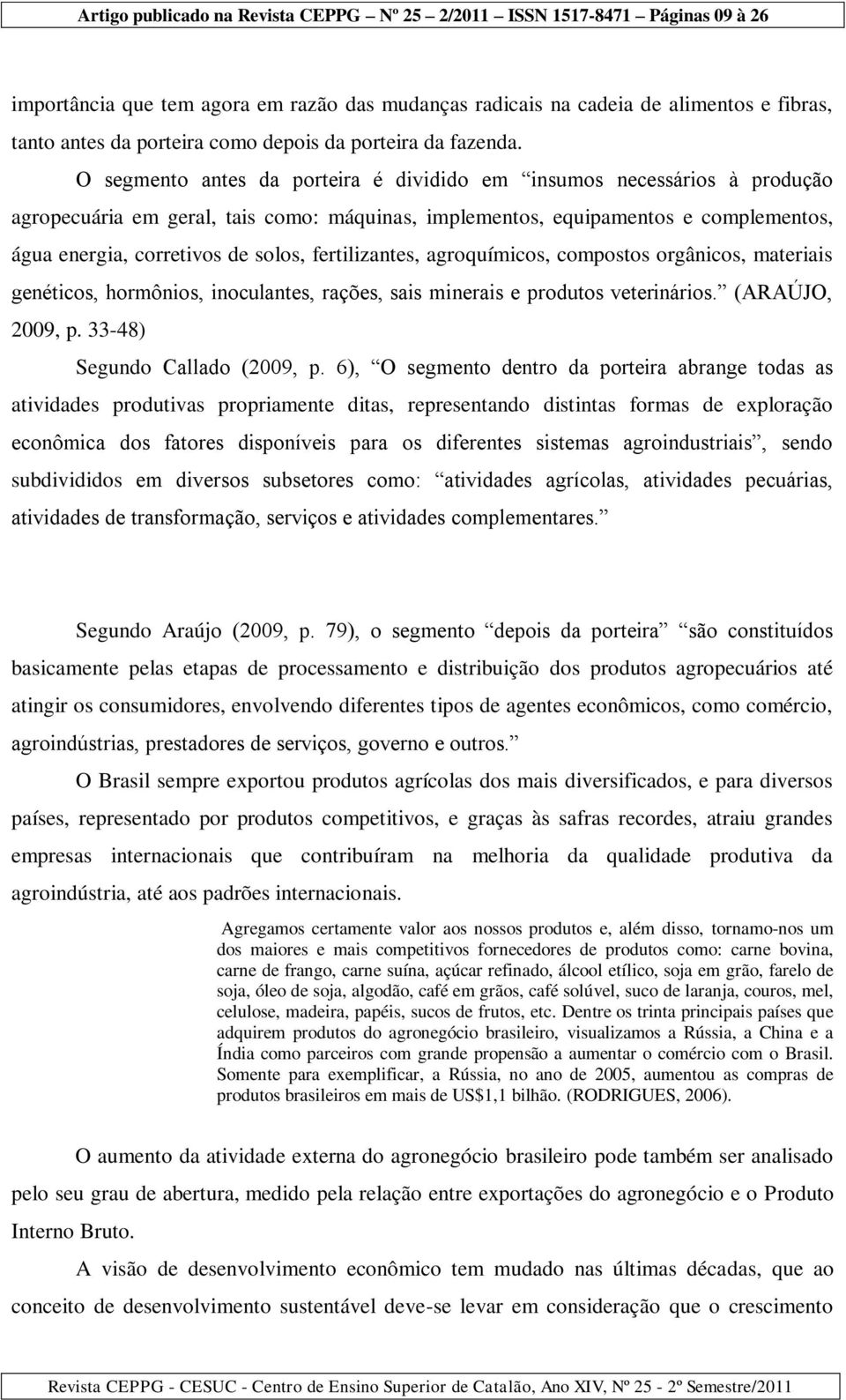 fertilizantes, agroquímicos, compostos orgânicos, materiais genéticos, hormônios, inoculantes, rações, sais minerais e produtos veterinários. (ARAÚJO, 2009, p. 33-48) Segundo Callado (2009, p.