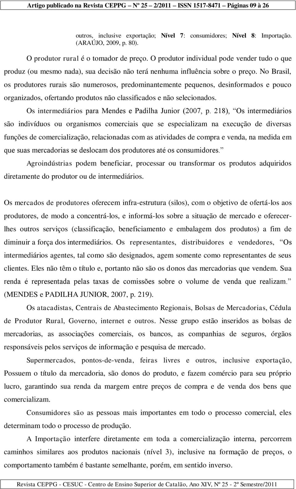 No Brasil, os produtores rurais são numerosos, predominantemente pequenos, desinformados e pouco organizados, ofertando produtos não classificados e não selecionados.