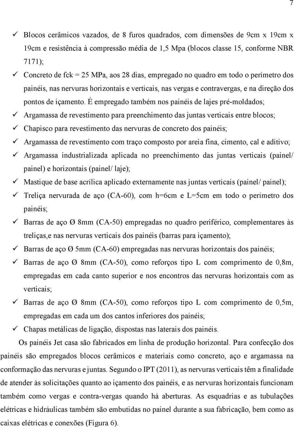 É empregado também nos painéis de lajes pré-moldados; Argamassa de revestimento para preenchimento das juntas verticais entre blocos; Chapisco para revestimento das nervuras de concreto dos painéis;