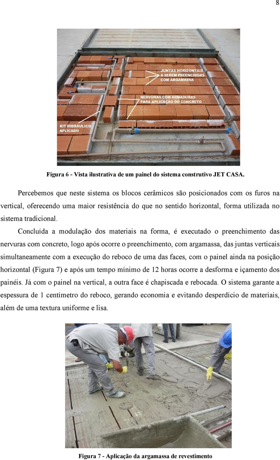 Concluída a modulação dos materiais na forma, é executado o preenchimento das nervuras com concreto, logo após ocorre o preenchimento, com argamassa, das juntas verticais simultaneamente com a