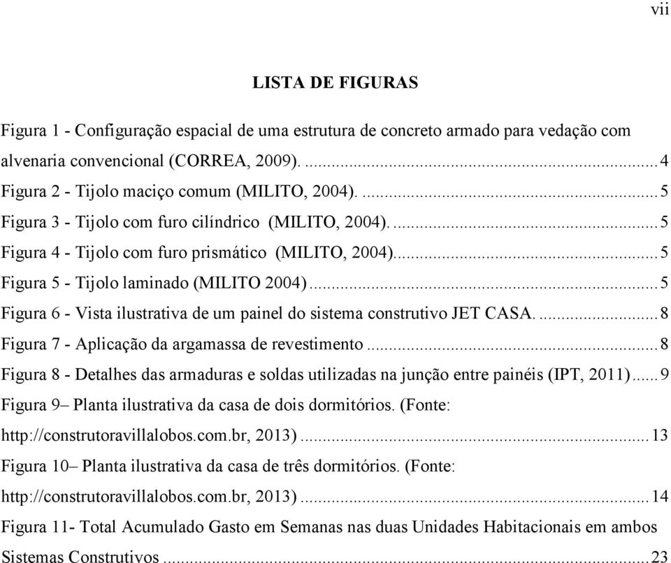 .. 5 Figura 6 - Vista ilustrativa de um painel do sistema construtivo JET CASA.... 8 Figura 7 - Aplicação da argamassa de revestimento.