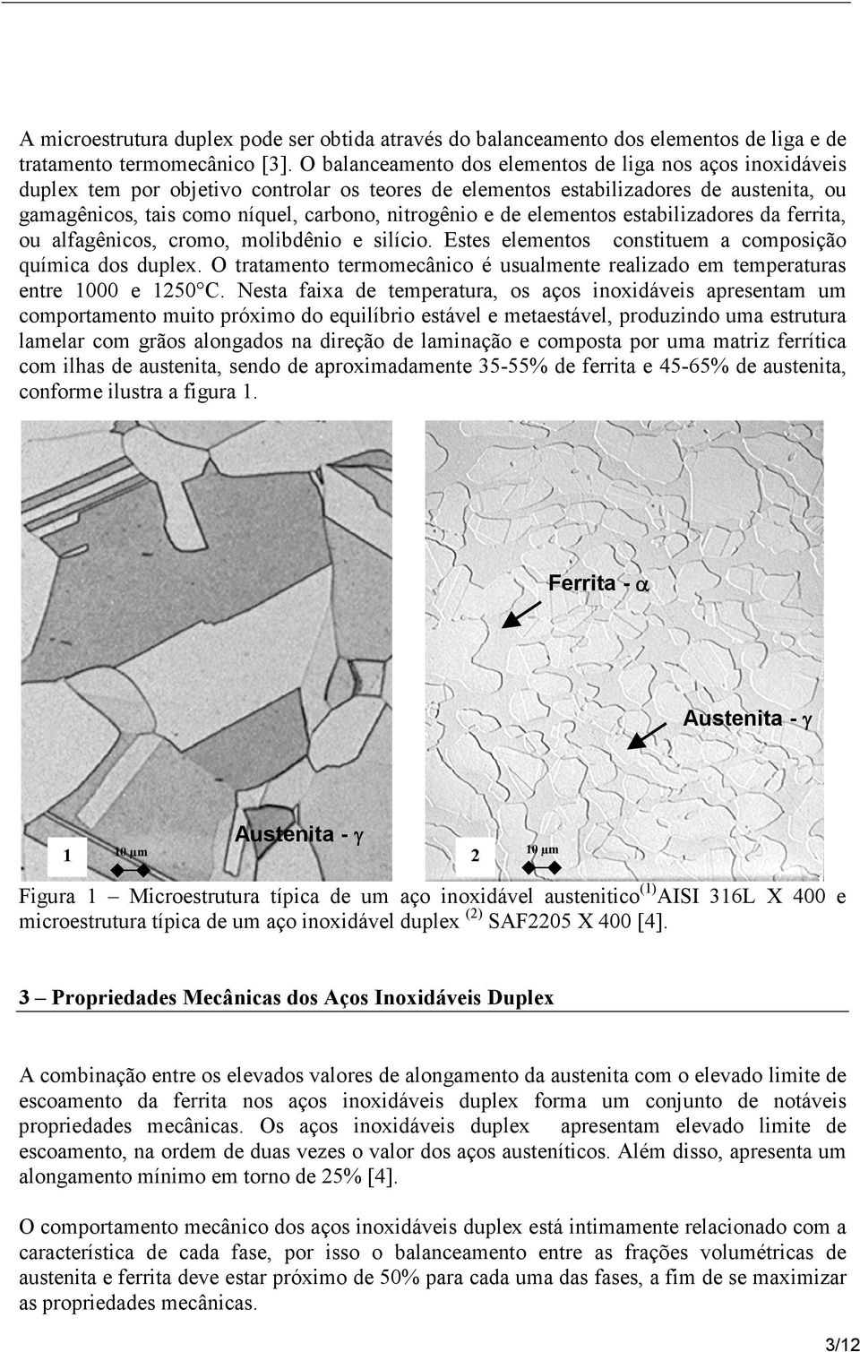 e de elementos estabilizadores da ferrita, ou alfagênicos, cromo, molibdênio e silício. Estes elementos constituem a composição química dos duplex.