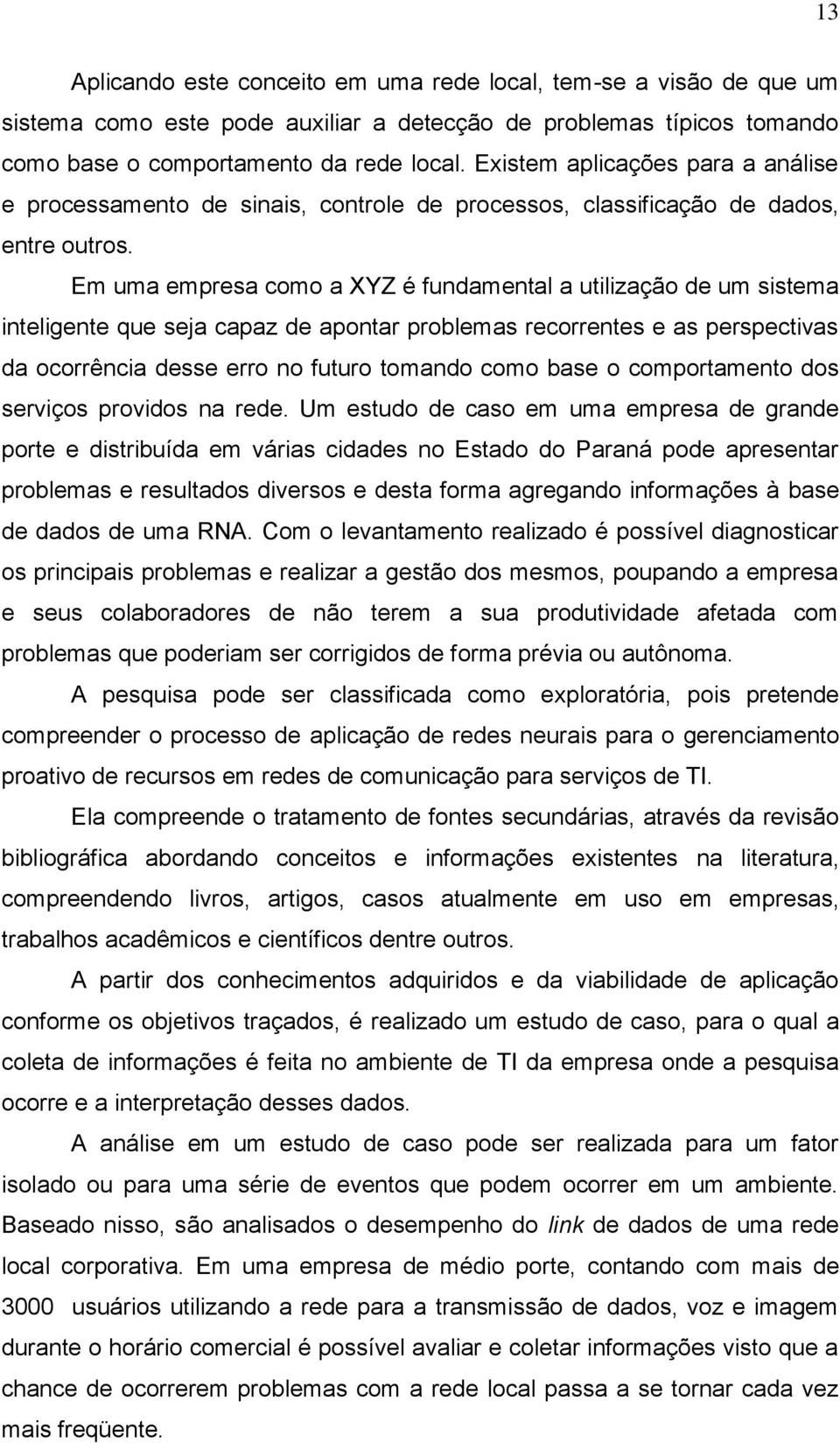 Em uma empresa como a XYZ é fundamental a utilização de um sistema inteligente que seja capaz de apontar problemas recorrentes e as perspectivas da ocorrência desse erro no futuro tomando como base o