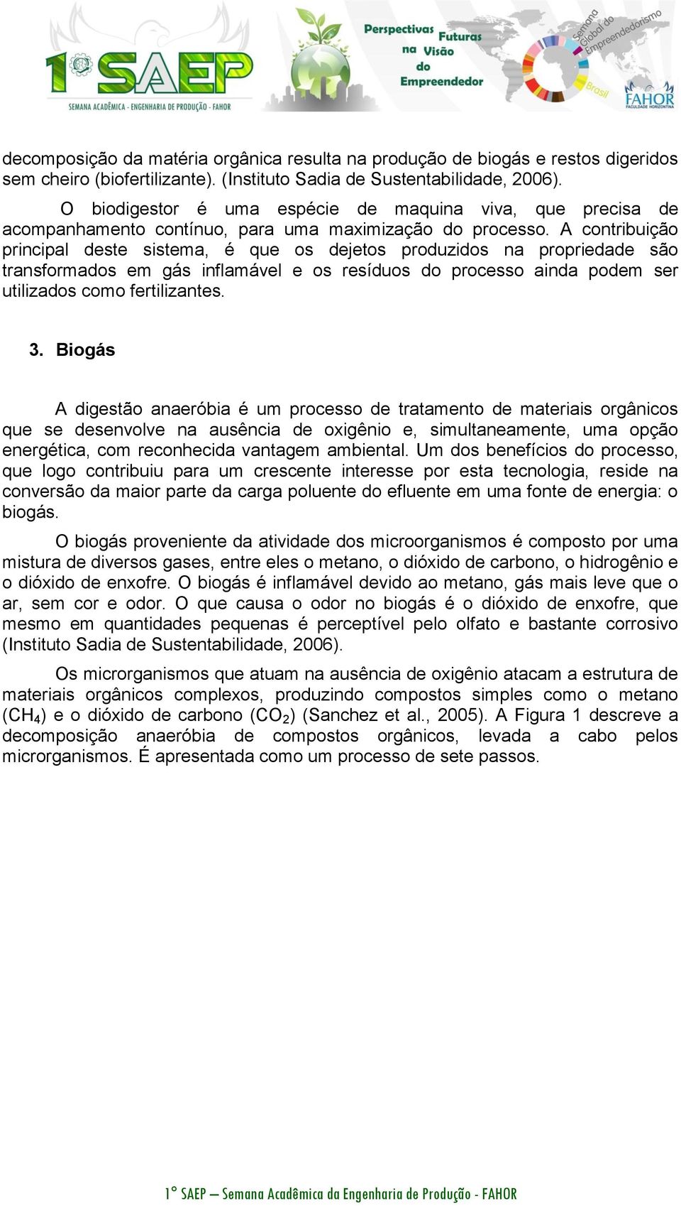 A contribuição principal deste sistema, é que os dejetos produzidos na propriedade são transformados em gás inflamável e os resíduos do processo ainda podem ser utilizados como fertilizantes. 3.