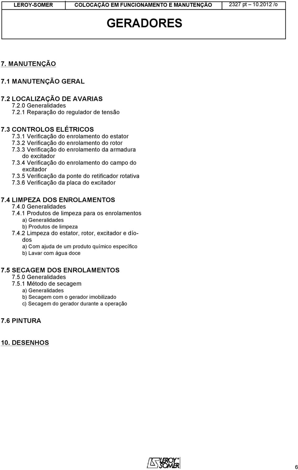 4 LIMPEZA DOS ENROLAMENTOS 7.4.0 Generalidades 7.4.1 Produtos de limpeza para os enrolamentos a) Generalidades b) Produtos de limpeza 7.4.2 Limpeza do estator, rotor, excitador e díodos a) Com ajuda de um produto químico específico b) Lavar com água doce 7.