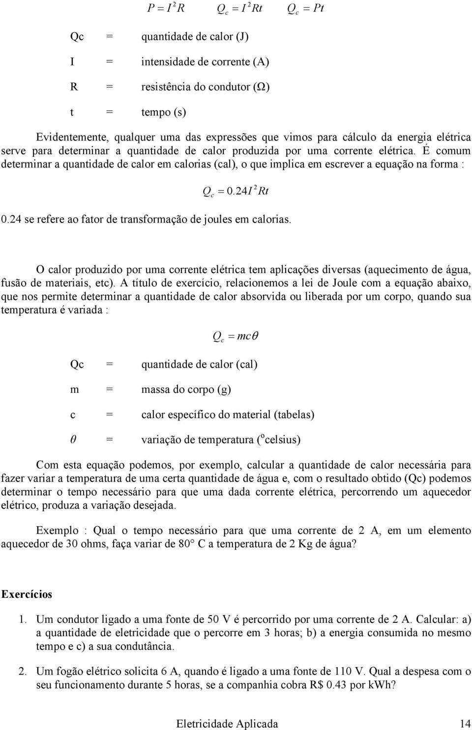 É comum determinar a quantidade de calor em calorias (cal), o que implica em escrever a equação na forma : Q c = 0. 24I 0.24 se refere ao fator de transformação de joules em calorias.