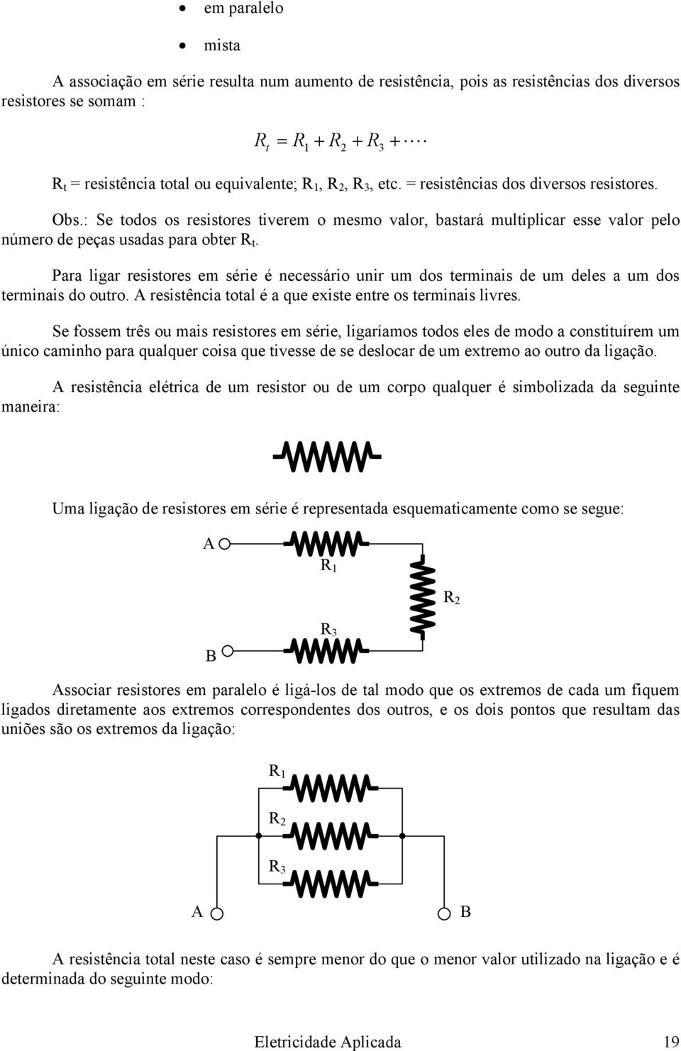 Para ligar resistores em série é necessário unir um dos terminais de um deles a um dos terminais do outro. A resistência total é a que existe entre os terminais livres.