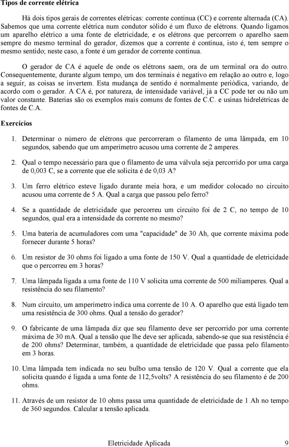 o mesmo sentido; neste caso, a fonte é um gerador de corrente continua. O gerador de CA é aquele de onde os elétrons saem, ora de um terminal ora do outro.