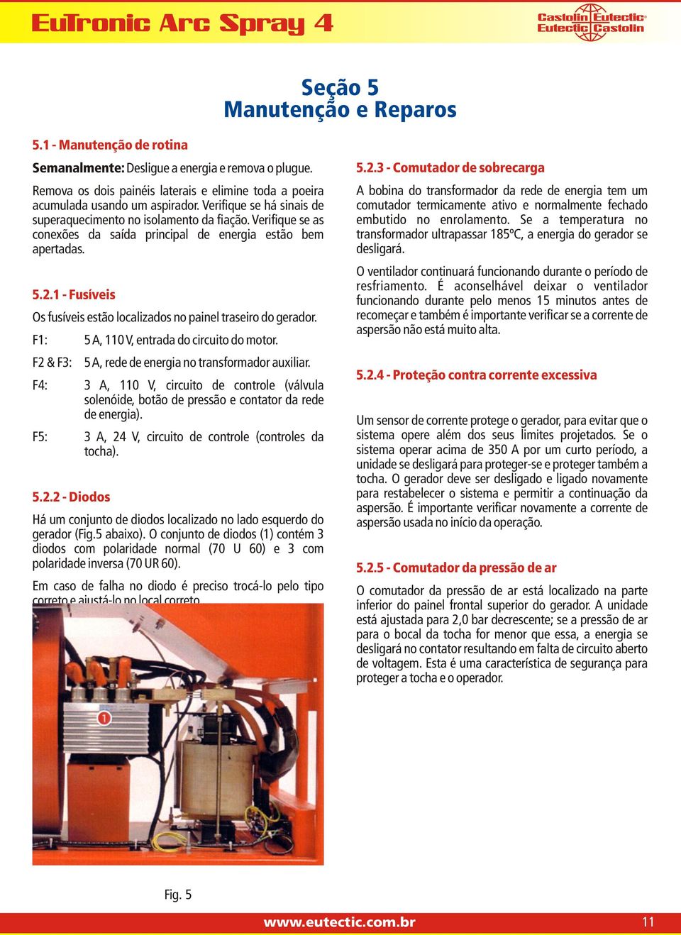 1 - Fusíveis Os fusíveis estão localizados no painel traseiro do gerador. F1: 5 A, 110 V, entrada do circuito do motor. F2 & F3: 5 A, rede de energia no transformador auxiliar.