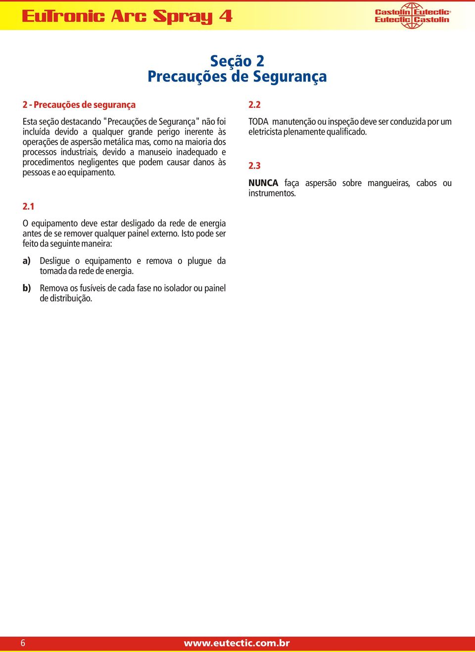 1 O equipamento deve estar desligado da rede de energia antes de se remover qualquer painel externo.