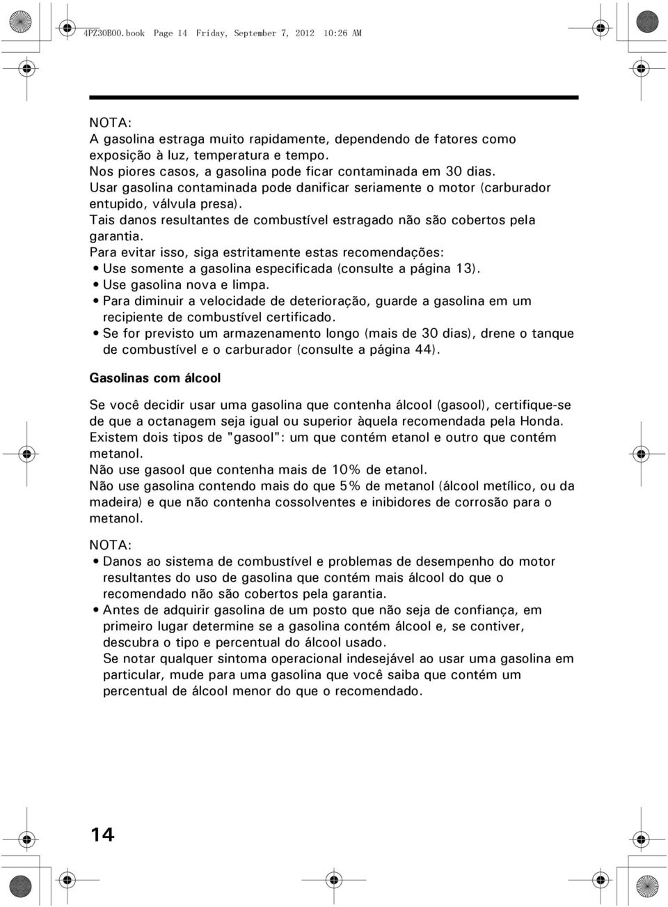 Tais danos resultantes de combustível estragado não são cobertos pela garantia. Para evitar isso, siga estritamente estas recomendações: Use somente a gasolina especificada (consulte a página 13).