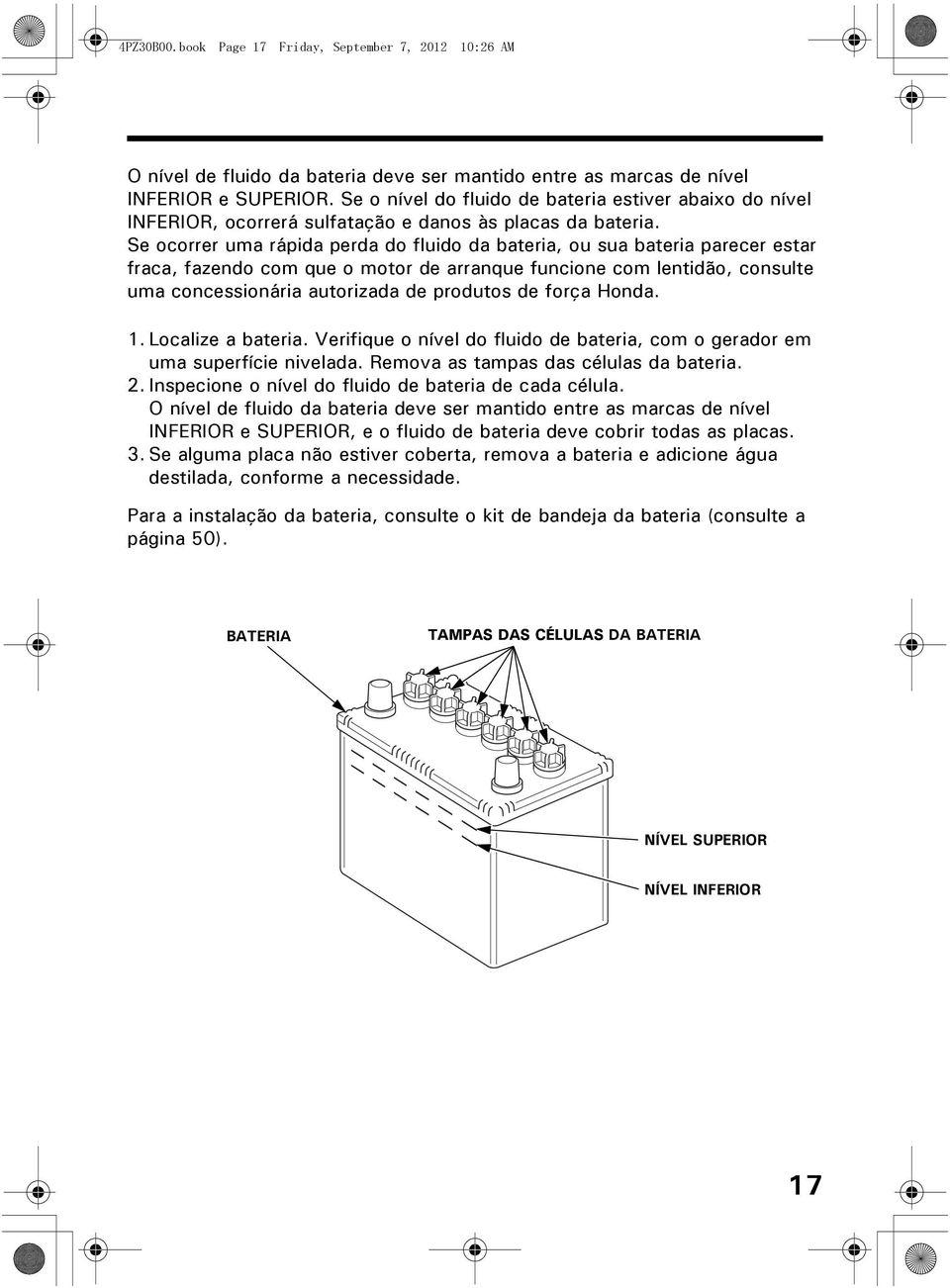 Se ocorrer uma rápida perda do fluido da bateria, ou sua bateria parecer estar fraca, fazendo com que o motor de arranque funcione com lentidão, consulte uma concessionária autorizada de produtos de