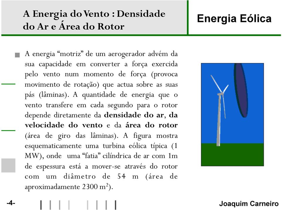 A quantidade de energia que o vento transfere em cada segundo para o rotor depende diretamente da densidade do ar, da velocidade do vento e da área do rotor (área de giro das