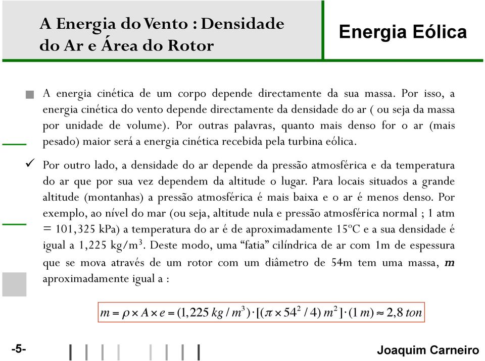 Por outras palavras, quanto mais denso for o ar (mais pesado) maior será a energia cinética recebida pela turbina eólica.