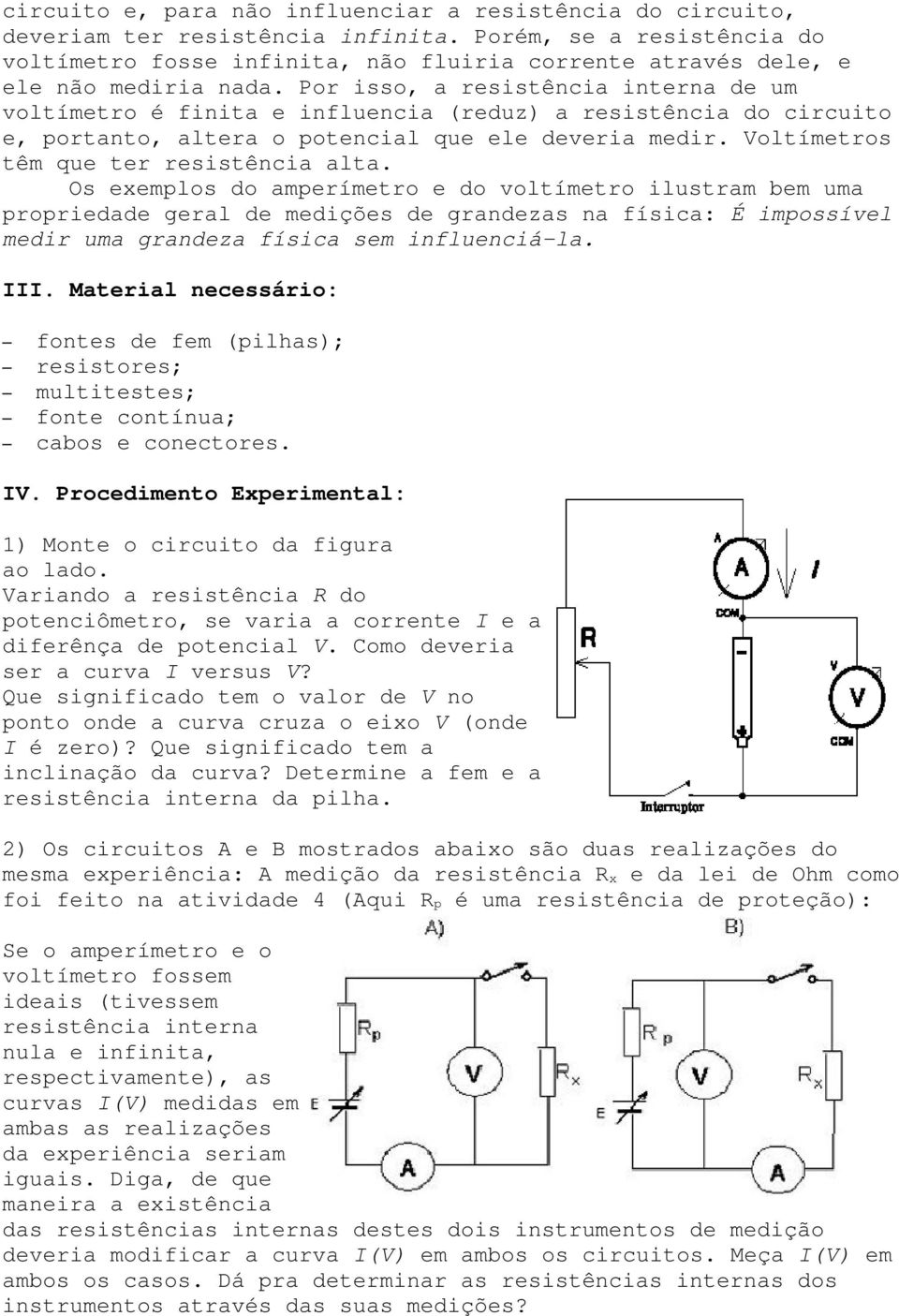 Por isso, a resistência interna de um voltímetro é finita e influencia (reduz) a resistência do circuito e, portanto, altera o potencial que ele deveria medir.