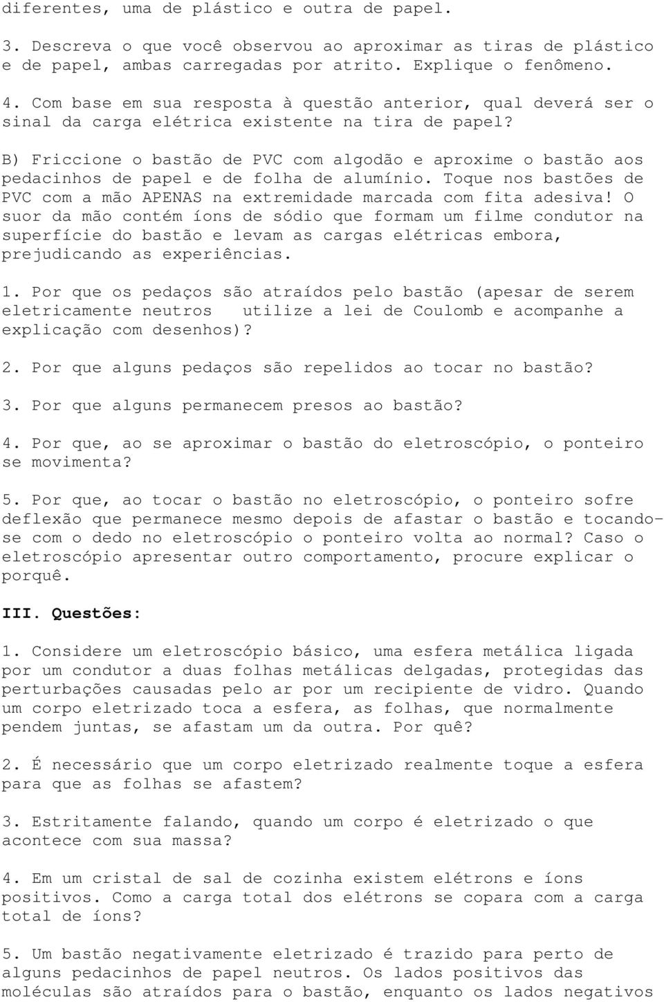 B) Friccione o bastão de PVC com algodão e aproxime o bastão aos pedacinhos de papel e de folha de alumínio. Toque nos bastões de PVC com a mão APENAS na extremidade marcada com fita adesiva!