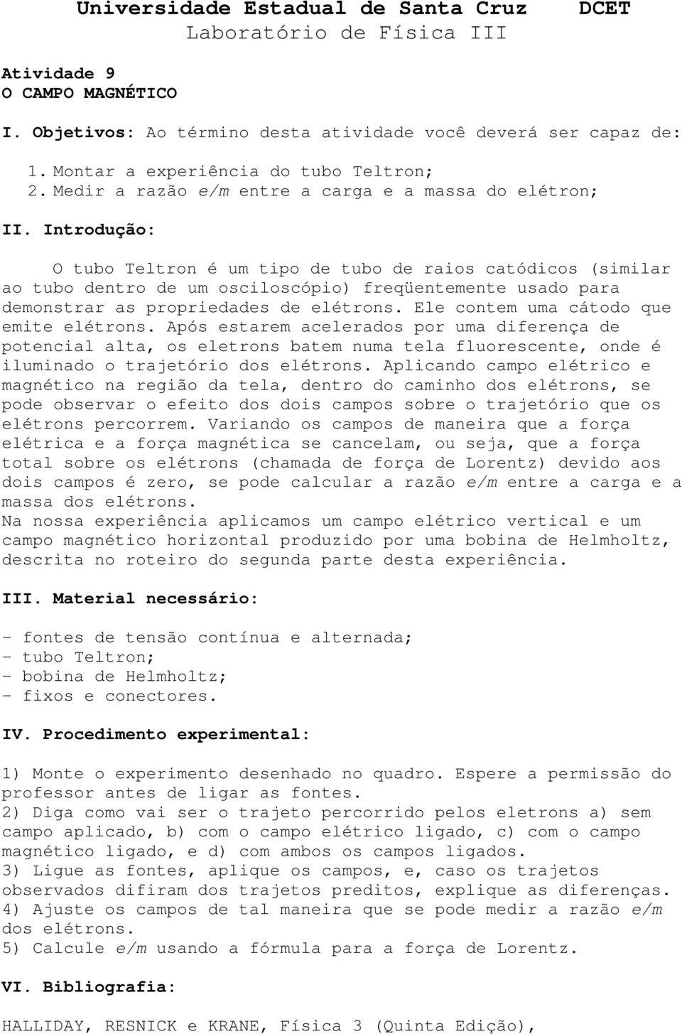 Introdução: O tubo Teltron é um tipo de tubo de raios catódicos (similar ao tubo dentro de um osciloscópio) freqüentemente usado para demonstrar as propriedades de elétrons.