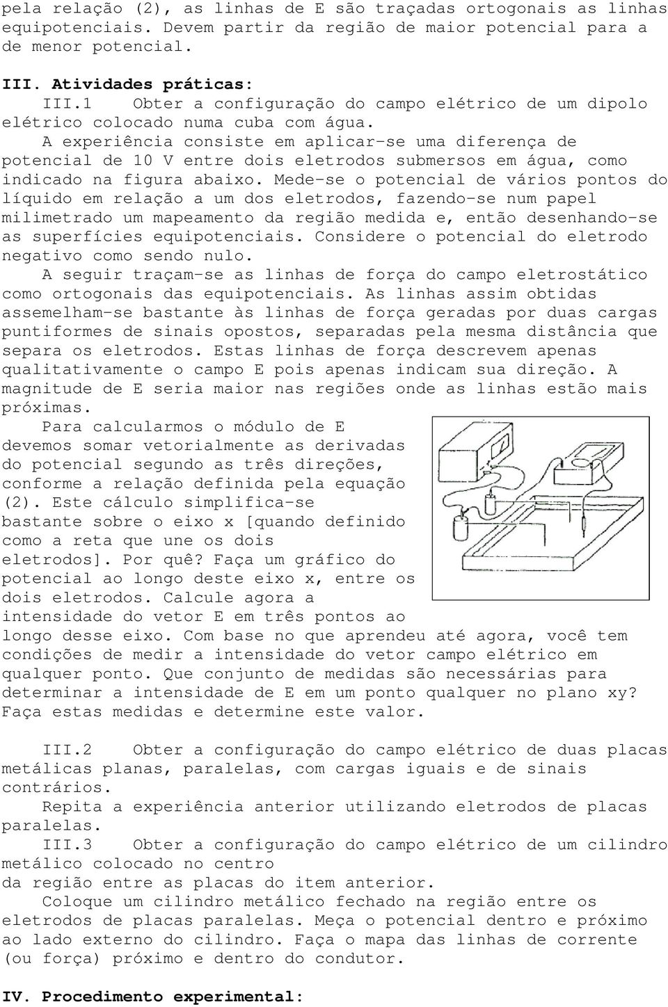 A experiência consiste em aplicar-se uma diferença de potencial de 10 V entre dois eletrodos submersos em água, como indicado na figura abaixo.