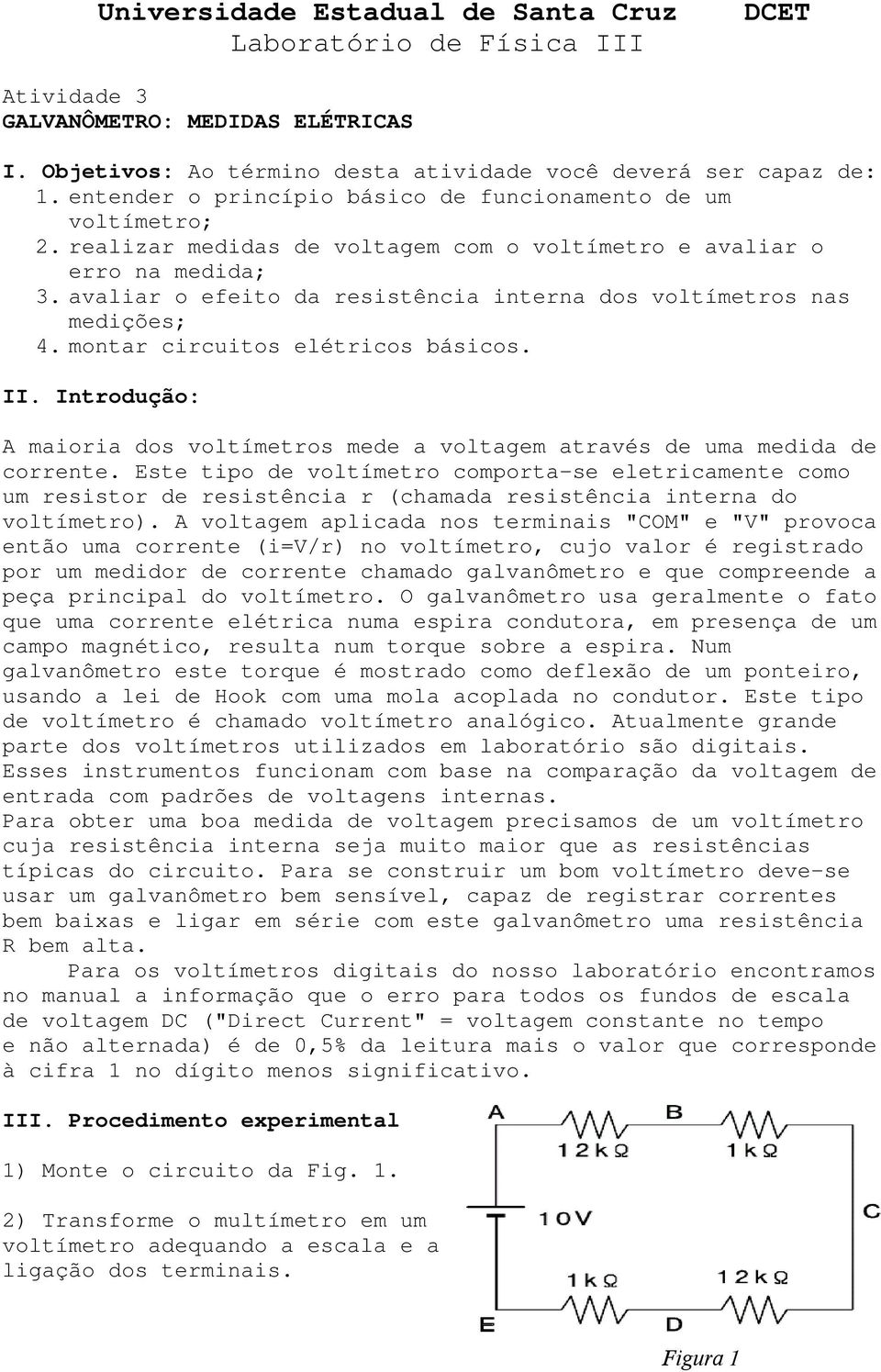 avaliar o efeito da resistência interna dos voltímetros nas medições; 4. montar circuitos elétricos básicos. II.