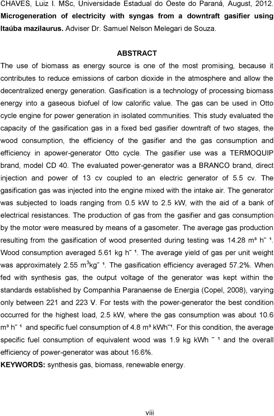 ABSTRACT The use of biomass as energy source is one of the most promising, because it contributes to reduce emissions of carbon dioxide in the atmosphere and allow the decentralized energy generation.