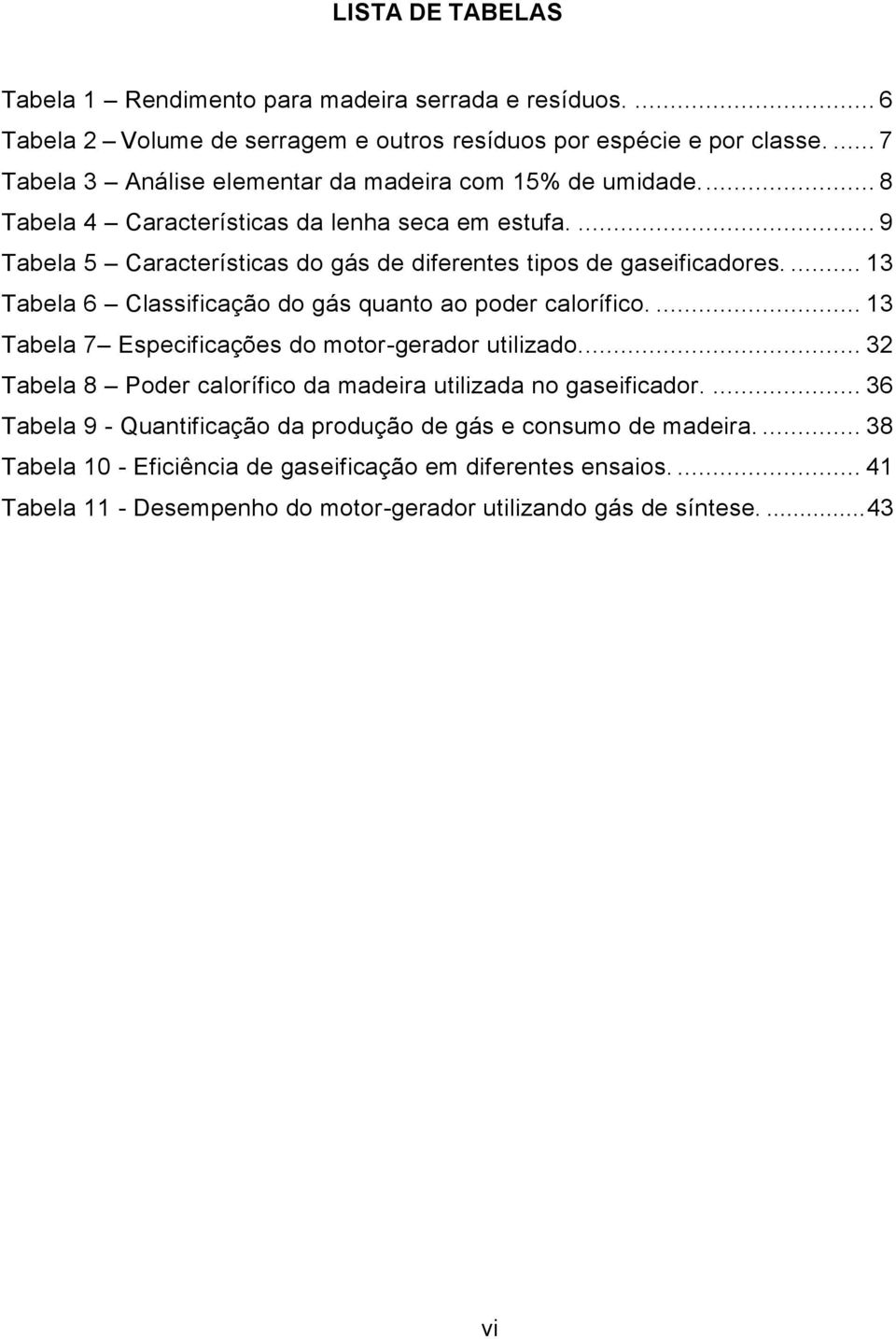 ... 9 Tabela 5 Características do gás de diferentes tipos de gaseificadores.... 13 Tabela 6 Classificação do gás quanto ao poder calorífico.