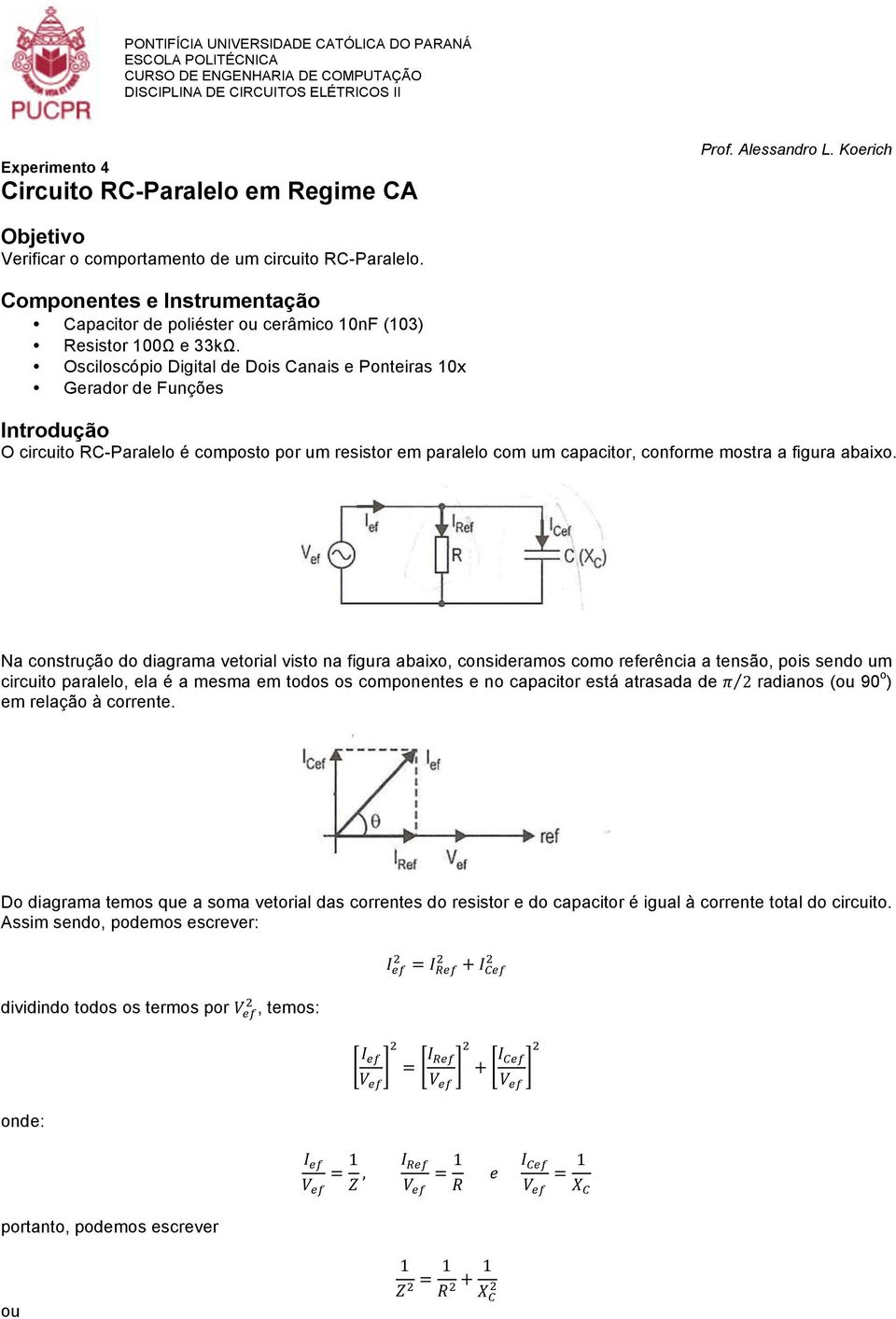 Osciloscópio Digital de Dois Canais e Ponteiras 10x Gerador de Funções Introdução O circuito RC-Paralelo é composto por um resistor em paralelo com um capacitor, conforme mostra a figura abaixo.