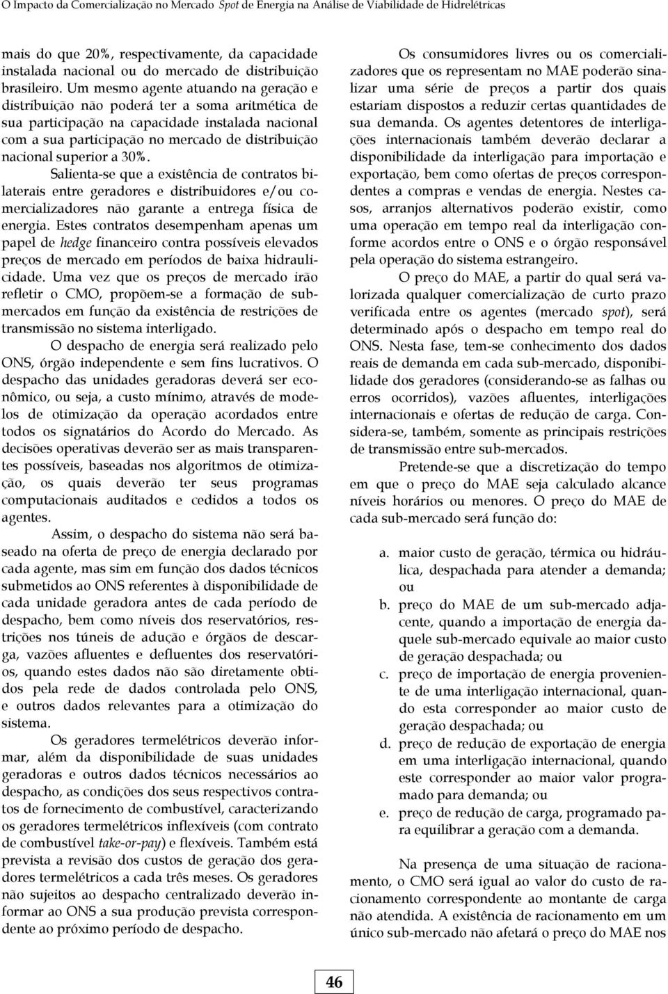 Um mesmo agente atuando na geração e distribuição não poderá ter a soma aritmética de sua participação na capacidade instalada nacional com a sua participação no mercado de distribuição nacional