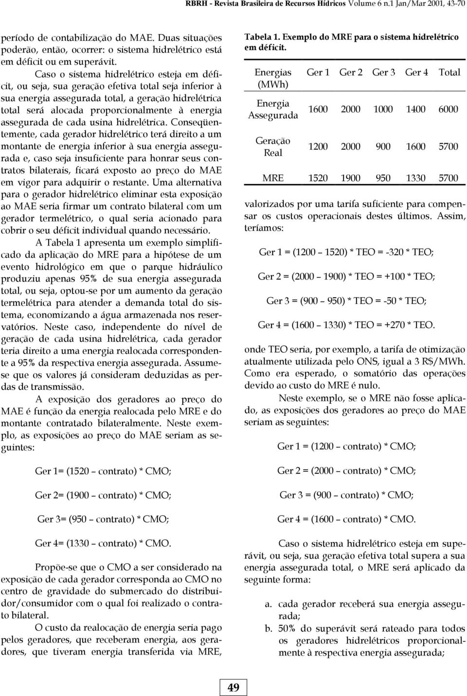 Caso o sistema hidrelétrico esteja em déficit, ou seja, sua geração efetiva total seja inferior à sua energia assegurada total, a geração hidrelétrica total será alocada proporcionalmente à energia