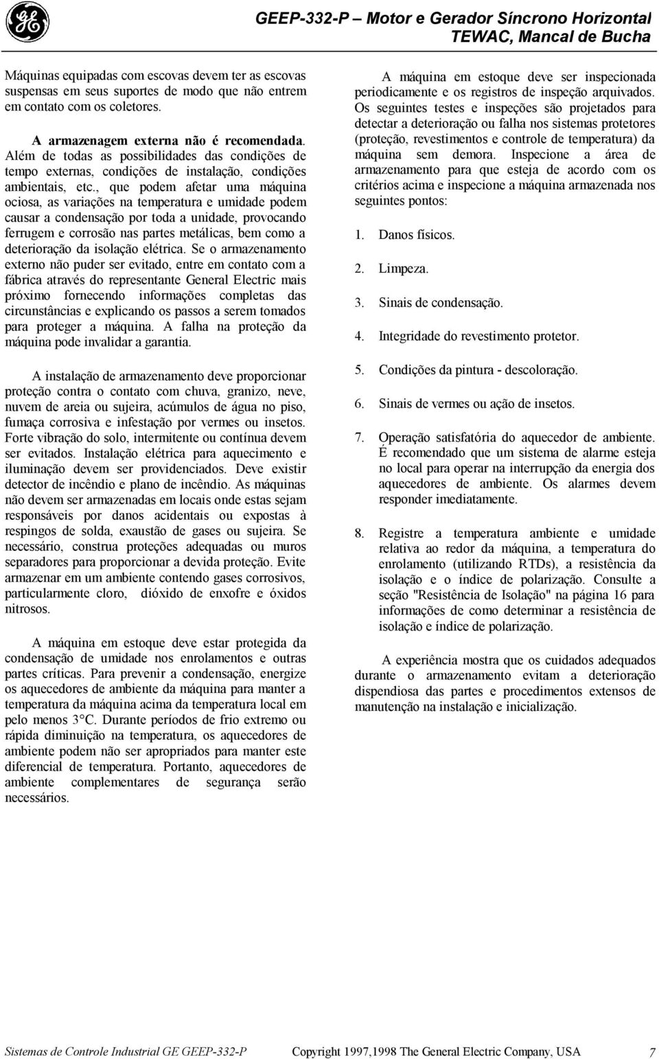 , que podem afetar uma máquina ociosa, as variações na temperatura e umidade podem causar a condensação por toda a unidade, provocando ferrugem e corrosão nas partes metálicas, bem como a