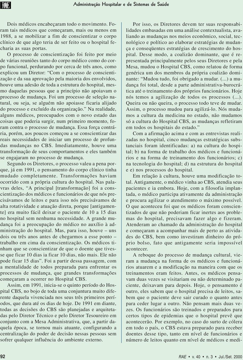 O processo de conscientização foi feito por meio de várias reuniões tanto do corpo médico como do corpo funcional, perdurando por cerca de três anos, como explicou um Diretor: Com o processo de